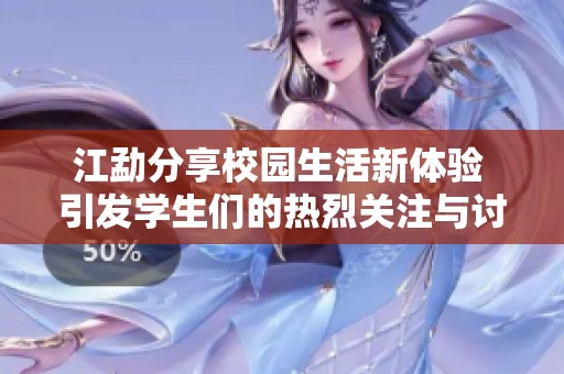 江勐分享校园生活新体验 引发学生们的热烈关注与讨论