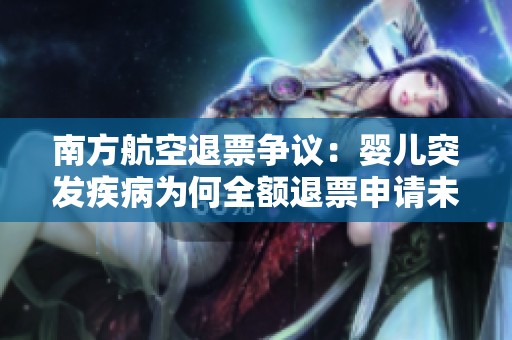 南方航空退票争议：婴儿突发疾病为何全额退票申请未获回应