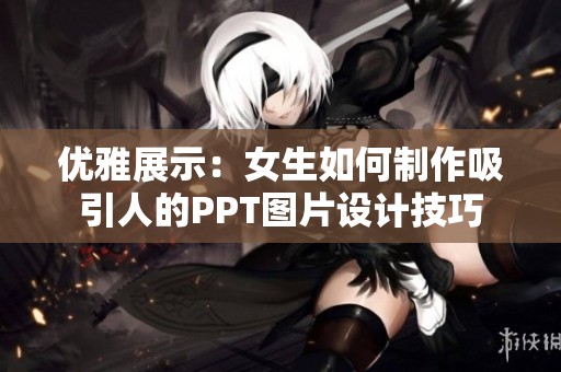 优雅展示：女生如何制作吸引人的PPT图片设计技巧