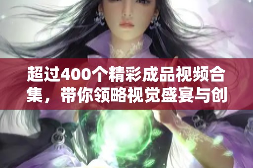 超过400个精彩成品视频合集，带你领略视觉盛宴与创意无限