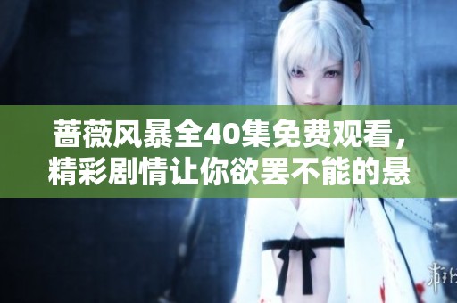 蔷薇风暴全40集免费观看，精彩剧情让你欲罢不能的悬疑剧作