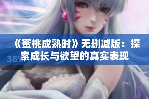 《蜜桃成熟时》无删减版：探索成长与欲望的真实表现