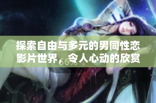 探索自由与多元的男同性恋影片世界，令人心动的欣赏体验