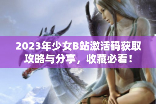 2023年少女B站激活码获取攻略与分享，收藏必看！