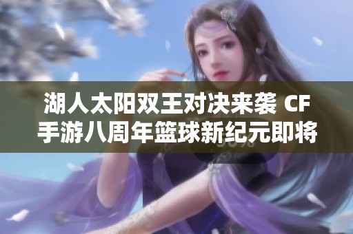 湖人太阳双王对决来袭 CF手游八周年篮球新纪元即将开启