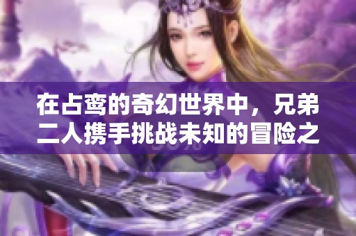 在占鸾的奇幻世界中，兄弟二人携手挑战未知的冒险之旅