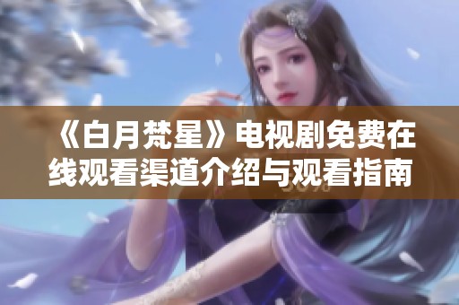 《白月梵星》电视剧免费在线观看渠道介绍与观看指南