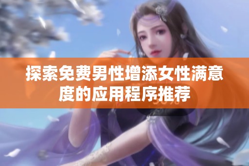探索免费男性增添女性满意度的应用程序推荐