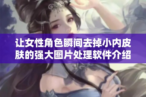 让女性角色瞬间去掉小内皮肤的强大图片处理软件介绍