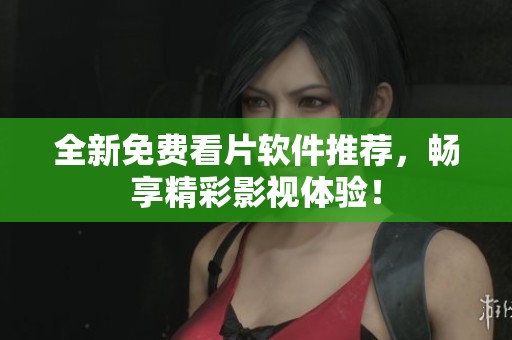 全新免费看片软件推荐，畅享精彩影视体验！