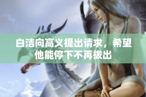 白洁向高义提出请求，希望他能停下不再拔出