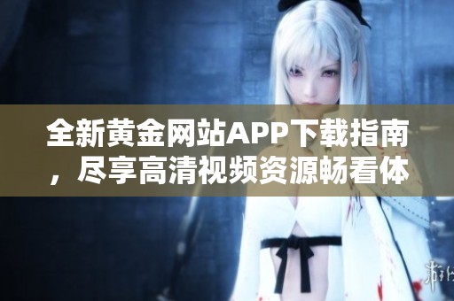 全新黄金网站APP下载指南，尽享高清视频资源畅看体验