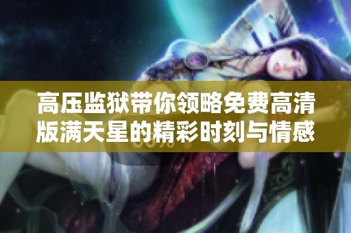 高压监狱带你领略免费高清版满天星的精彩时刻与情感交织