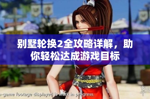 别墅轮换2全攻略详解，助你轻松达成游戏目标
