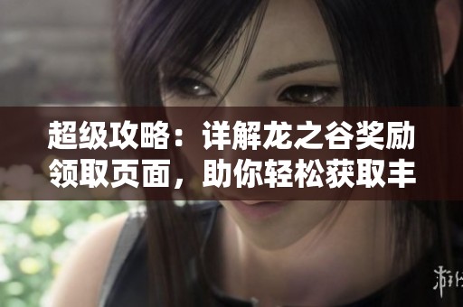 超级攻略：详解龙之谷奖励领取页面，助你轻松获取丰厚奖励