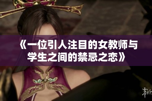 《一位引人注目的女教师与学生之间的禁忌之恋》