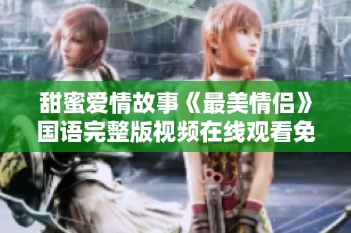 甜蜜爱情故事《最美情侣》国语完整版视频在线观看免费放送