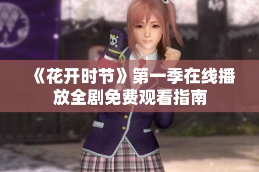《花开时节》第一季在线播放全剧免费观看指南