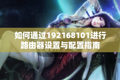 如何通过192168101进行路由器设置与配置指南