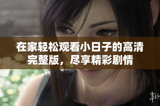 在家轻松观看小日子的高清完整版，尽享精彩剧情