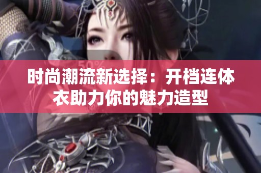 时尚潮流新选择：开档连体衣助力你的魅力造型