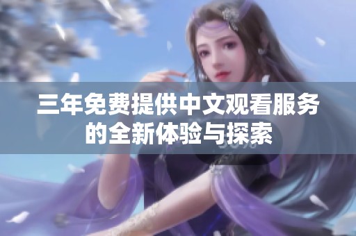 三年免费提供中文观看服务的全新体验与探索