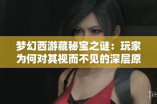 梦幻西游藏秘宝之谜：玩家为何对其视而不见的深层原因探讨