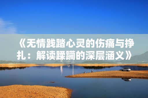 《无情践踏心灵的伤痛与挣扎：解读蹂躏的深层涵义》