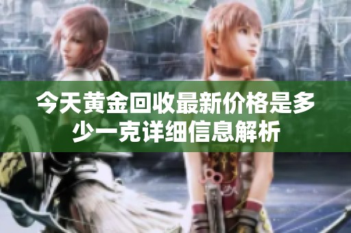 今天黄金回收最新价格是多少一克详细信息解析