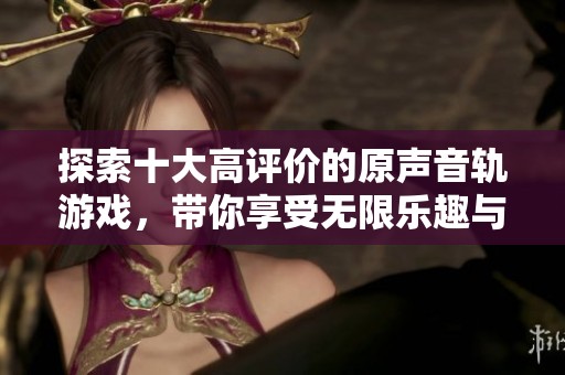 探索十大高评价的原声音轨游戏，带你享受无限乐趣与沉浸体验