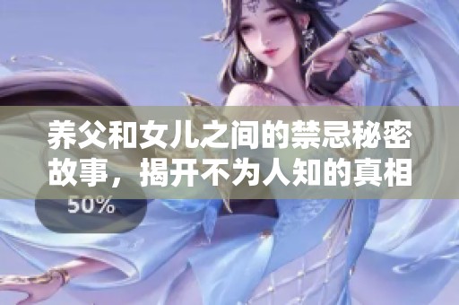 养父和女儿之间的禁忌秘密故事，揭开不为人知的真相与冲突