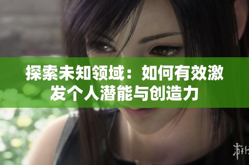 探索未知领域：如何有效激发个人潜能与创造力