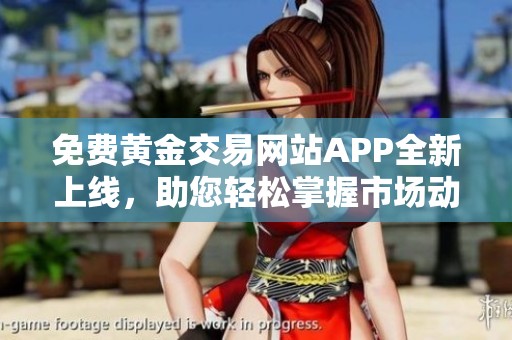 免费黄金交易网站APP全新上线，助您轻松掌握市场动态