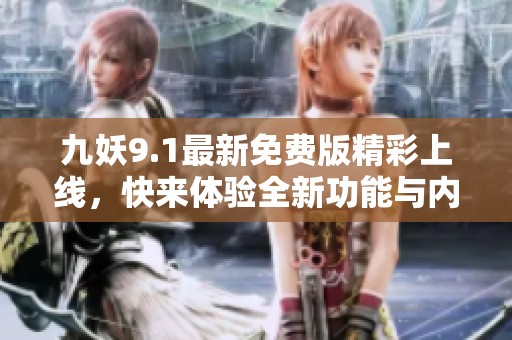 九妖9.1最新免费版精彩上线，快来体验全新功能与内容！