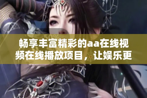 畅享丰富精彩的aa在线视频在线播放项目，让娱乐更便捷