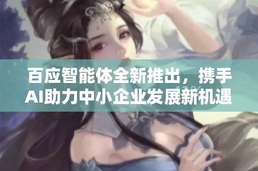 百应智能体全新推出，携手AI助力中小企业发展新机遇