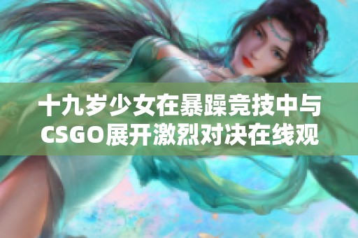 十九岁少女在暴躁竞技中与CSGO展开激烈对决在线观看