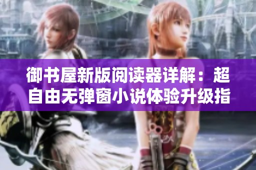 御书屋新版阅读器详解：超自由无弹窗小说体验升级指南