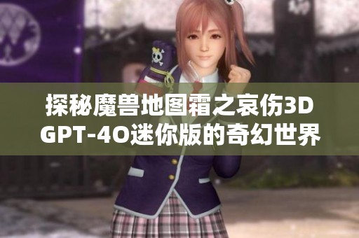 探秘魔兽地图霜之哀伤3DGPT-4O迷你版的奇幻世界与精彩素材