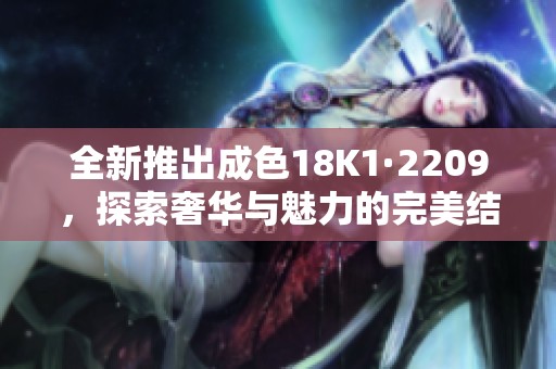 全新推出成色18K1·2209，探索奢华与魅力的完美结合
