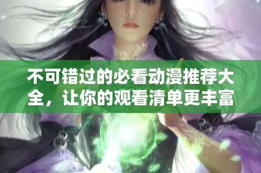 不可错过的必看动漫推荐大全，让你的观看清单更丰富