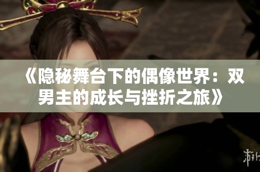 《隐秘舞台下的偶像世界：双男主的成长与挫折之旅》
