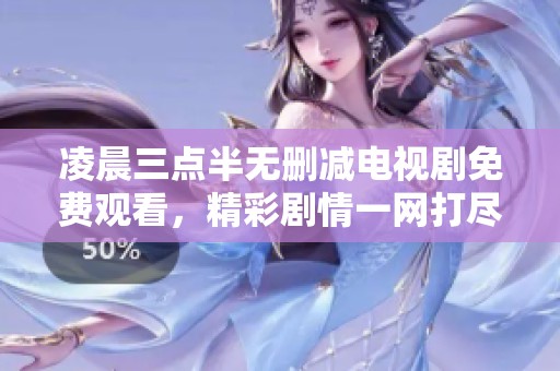 凌晨三点半无删减电视剧免费观看，精彩剧情一网打尽