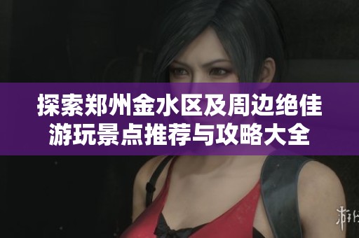 探索郑州金水区及周边绝佳游玩景点推荐与攻略大全