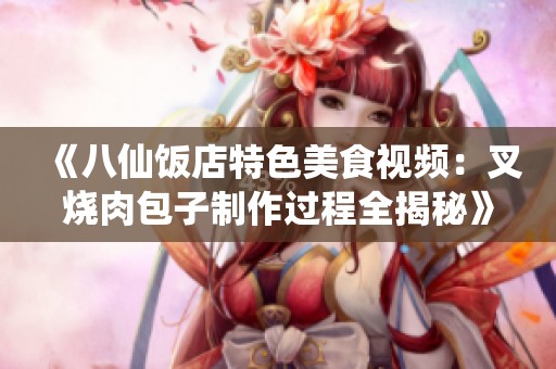 《八仙饭店特色美食视频：叉烧肉包子制作过程全揭秘》