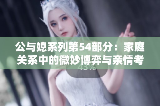 公与媳系列第54部分：家庭关系中的微妙博弈与亲情考验