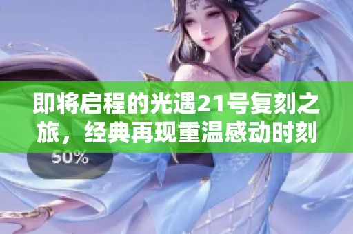 即将启程的光遇21号复刻之旅，经典再现重温感动时刻！