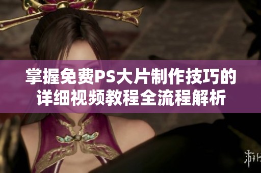 掌握免费PS大片制作技巧的详细视频教程全流程解析