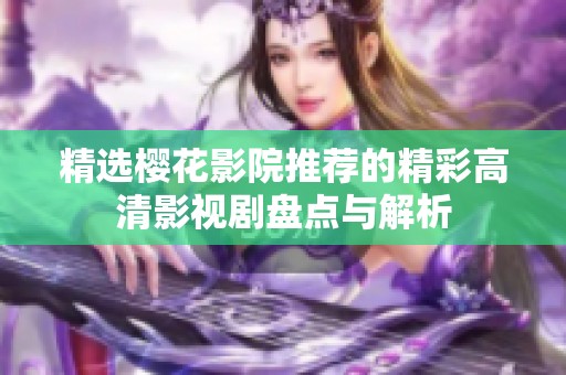 精选樱花影院推荐的精彩高清影视剧盘点与解析