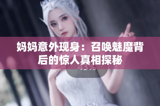 妈妈意外现身：召唤魅魔背后的惊人真相探秘